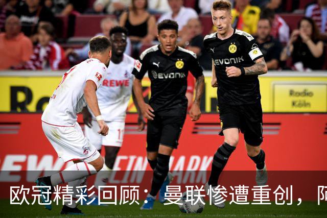 欧冠精彩回顾：曼联惨遭重创，阿森纳惊险平局，皇马高歌前行