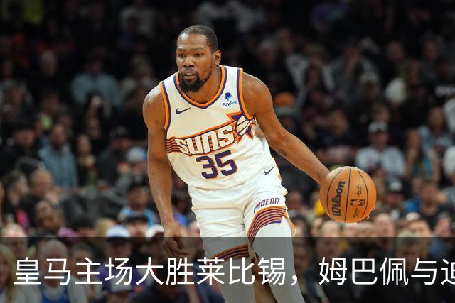 皇马主场大胜莱比锡，姆巴佩与迪奥曼德共同发力迎三连胜